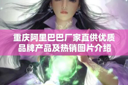 重庆阿里巴巴厂家直供优质品牌产品及热销图片介绍