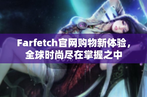 Farfetch官网购物新体验，全球时尚尽在掌握之中