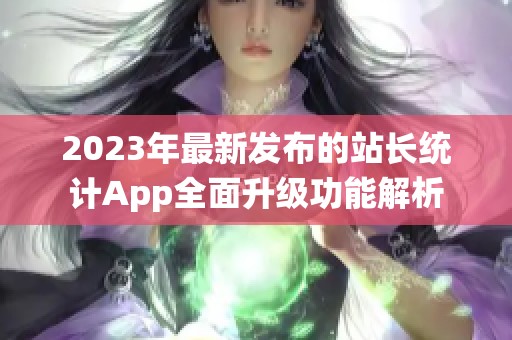 2023年最新发布的站长统计App全面升级功能解析