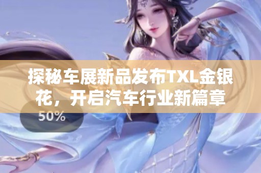 探秘车展新品发布TXL金银花，开启汽车行业新篇章