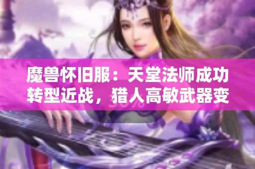 魔兽怀旧服：天堂法师成功转型近战，猎人高敏武器变新宠