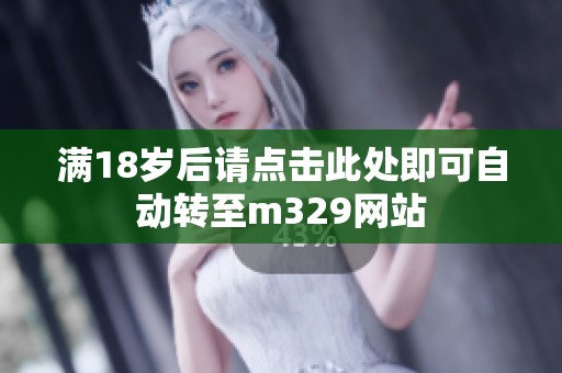 满18岁后请点击此处即可自动转至m329网站