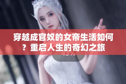 穿越成官奴的女帝生活如何？重启人生的奇幻之旅