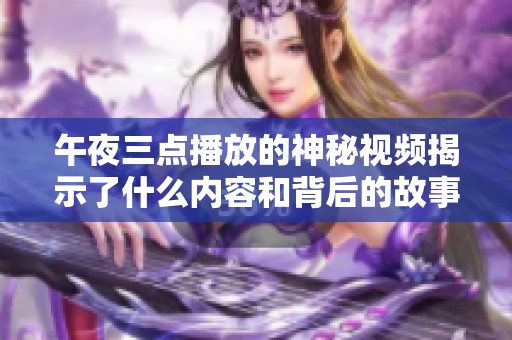 午夜三点播放的神秘视频揭示了什么内容和背后的故事