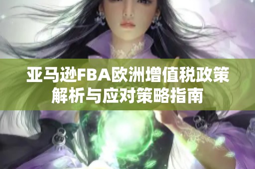 亚马逊FBA欧洲增值税政策解析与应对策略指南