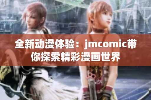 全新动漫体验：jmcomic带你探索精彩漫画世界