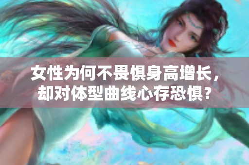 女性为何不畏惧身高增长，却对体型曲线心存恐惧？