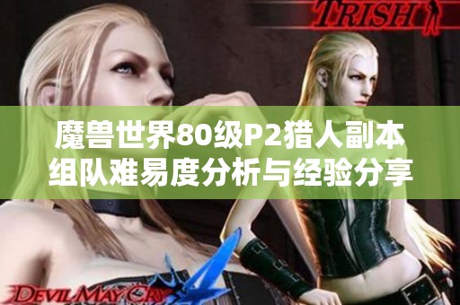 魔兽世界80级P2猎人副本组队难易度分析与经验分享