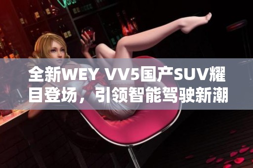 全新WEY VV5国产SUV耀目登场，引领智能驾驶新潮流