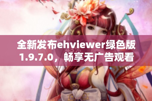 全新发布ehviewer绿色版1.9.7.0，畅享无广告观看体验