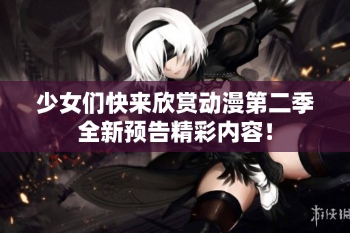 少女们快来欣赏动漫第二季全新预告精彩内容！