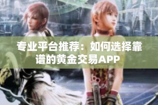 专业平台推荐：如何选择靠谱的黄金交易APP 