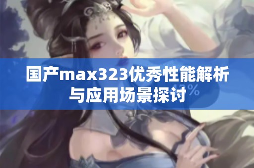 国产max323优秀性能解析与应用场景探讨