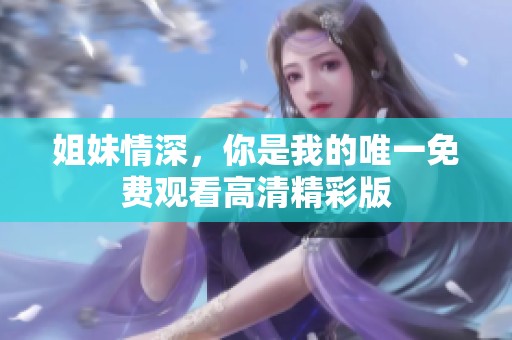 姐妹情深，你是我的唯一免费观看高清精彩版