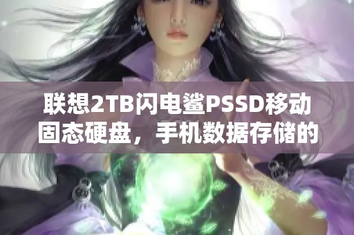 联想2TB闪电鲨PSSD移动固态硬盘，手机数据存储的新选择