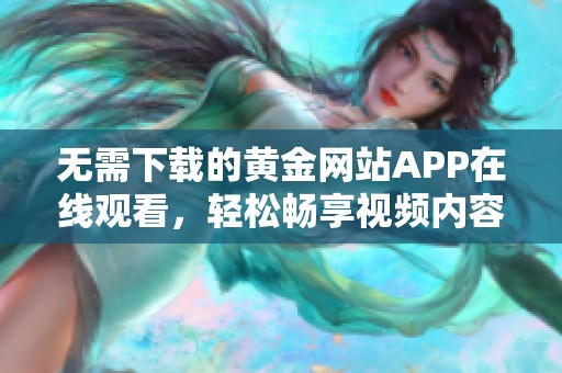 无需下载的黄金网站APP在线观看，轻松畅享视频内容