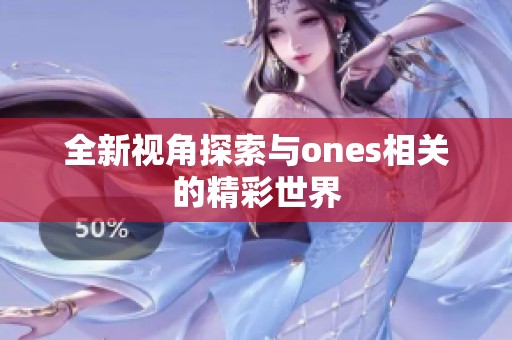 全新视角探索与ones相关的精彩世界