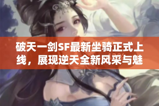 破天一剑SF最新坐骑正式上线，展现逆天全新风采与魅力