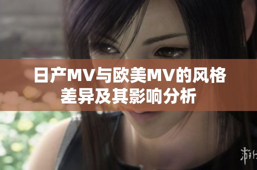 日产MV与欧美MV的风格差异及其影响分析