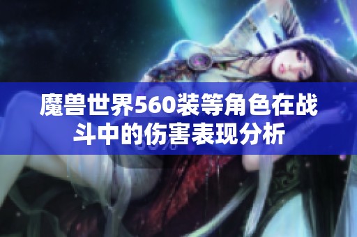 魔兽世界560装等角色在战斗中的伤害表现分析