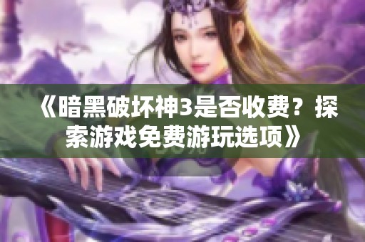 《暗黑破坏神3是否收费？探索游戏免费游玩选项》