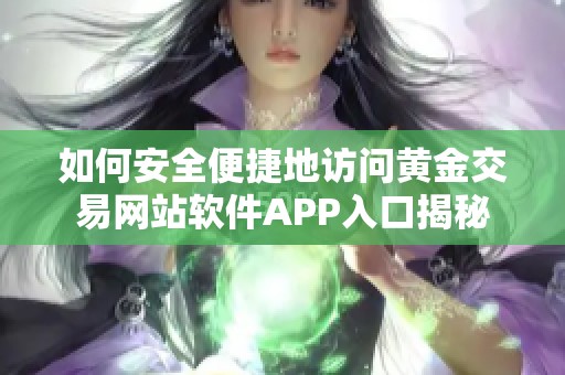 如何安全便捷地访问黄金交易网站软件APP入口揭秘