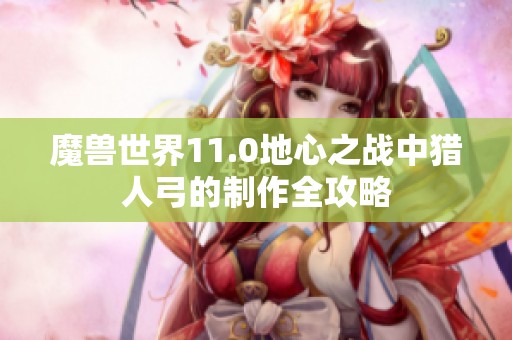 魔兽世界11.0地心之战中猎人弓的制作全攻略