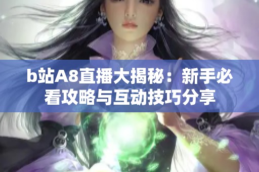 b站A8直播大揭秘：新手必看攻略与互动技巧分享