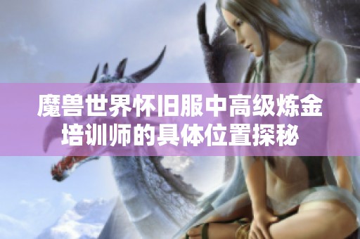 魔兽世界怀旧服中高级炼金培训师的具体位置探秘