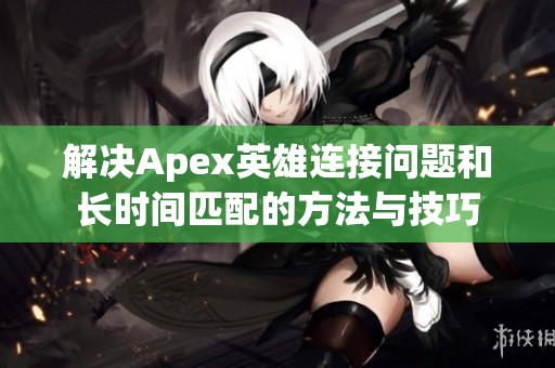 解决Apex英雄连接问题和长时间匹配的方法与技巧