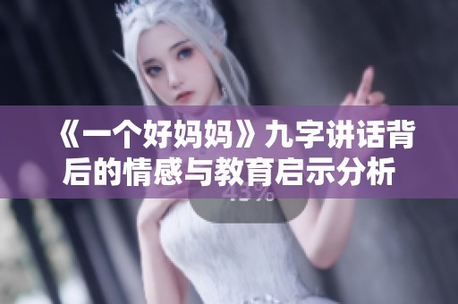 《一个好妈妈》九字讲话背后的情感与教育启示分析