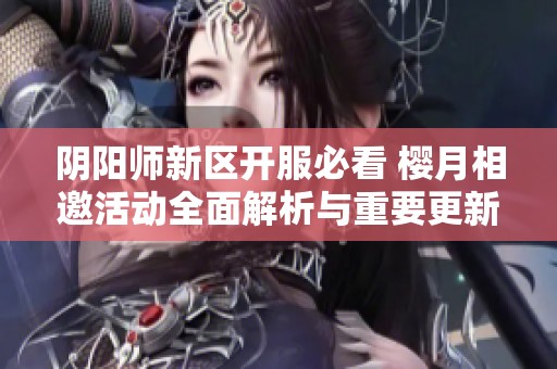 阴阳师新区开服必看 樱月相邀活动全面解析与重要更新信息