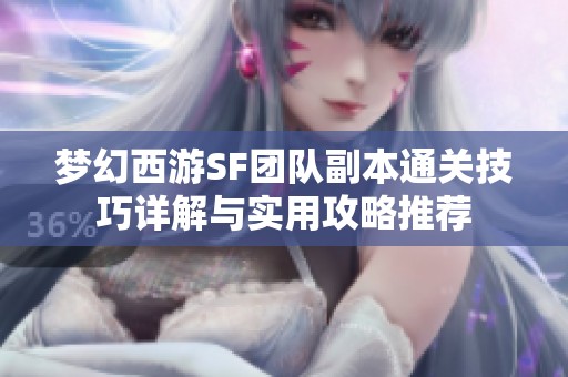 梦幻西游SF团队副本通关技巧详解与实用攻略推荐