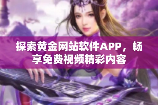 探索黄金网站软件APP，畅享免费视频精彩内容