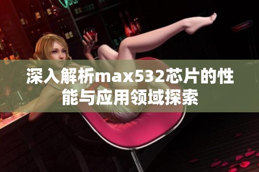 深入解析max532芯片的性能与应用领域探索