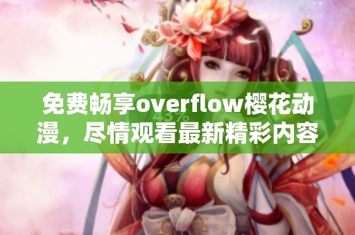 免费畅享overflow樱花动漫，尽情观看最新精彩内容