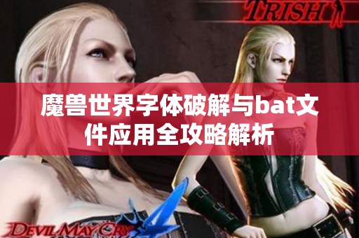 魔兽世界字体破解与bat文件应用全攻略解析