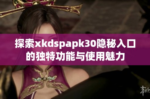 探索xkdspapk30隐秘入口的独特功能与使用魅力