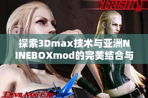 探索3Dmax技术与亚洲NINEBOXmod的完美结合与应用