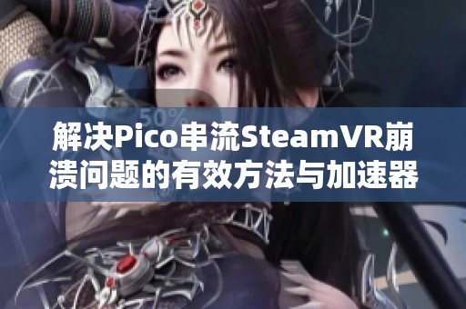 解决Pico串流SteamVR崩溃问题的有效方法与加速器使用建议