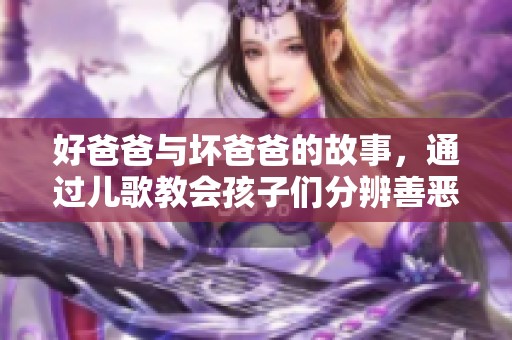 好爸爸与坏爸爸的故事，通过儿歌教会孩子们分辨善恶