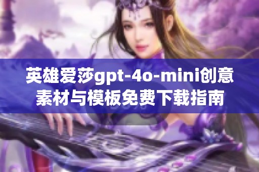 英雄爱莎gpt-4o-mini创意素材与模板免费下载指南