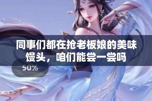 同事们都在抢老板娘的美味馒头，咱们能尝一尝吗