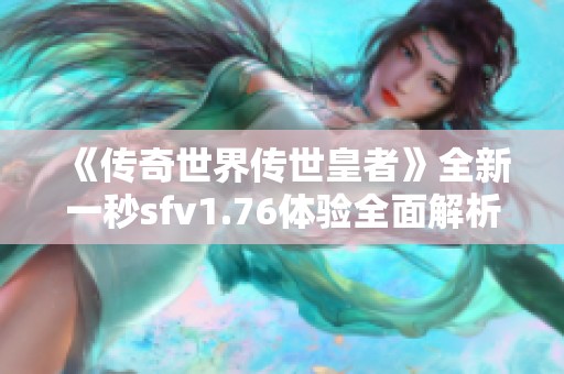 《传奇世界传世皇者》全新一秒sfv1.76体验全面解析与指南