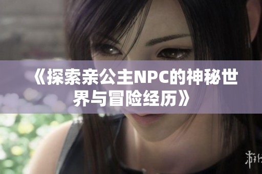 《探索亲公主NPC的神秘世界与冒险经历》