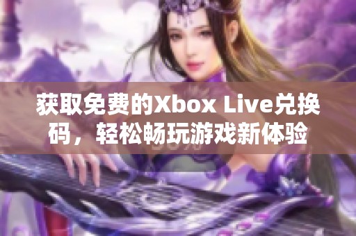 获取免费的Xbox Live兑换码，轻松畅玩游戏新体验