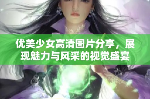 优美少女高清图片分享，展现魅力与风采的视觉盛宴