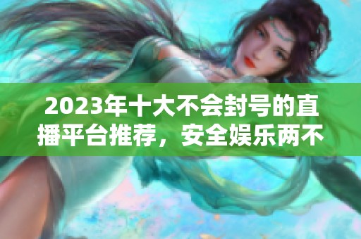 2023年十大不会封号的直播平台推荐，安全娱乐两不误