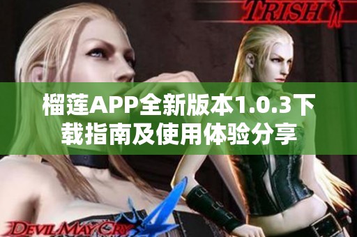 榴莲APP全新版本1.0.3下载指南及使用体验分享