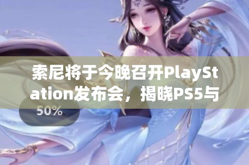 索尼将于今晚召开PlayStation发布会，揭晓PS5与创新技术的最新动态